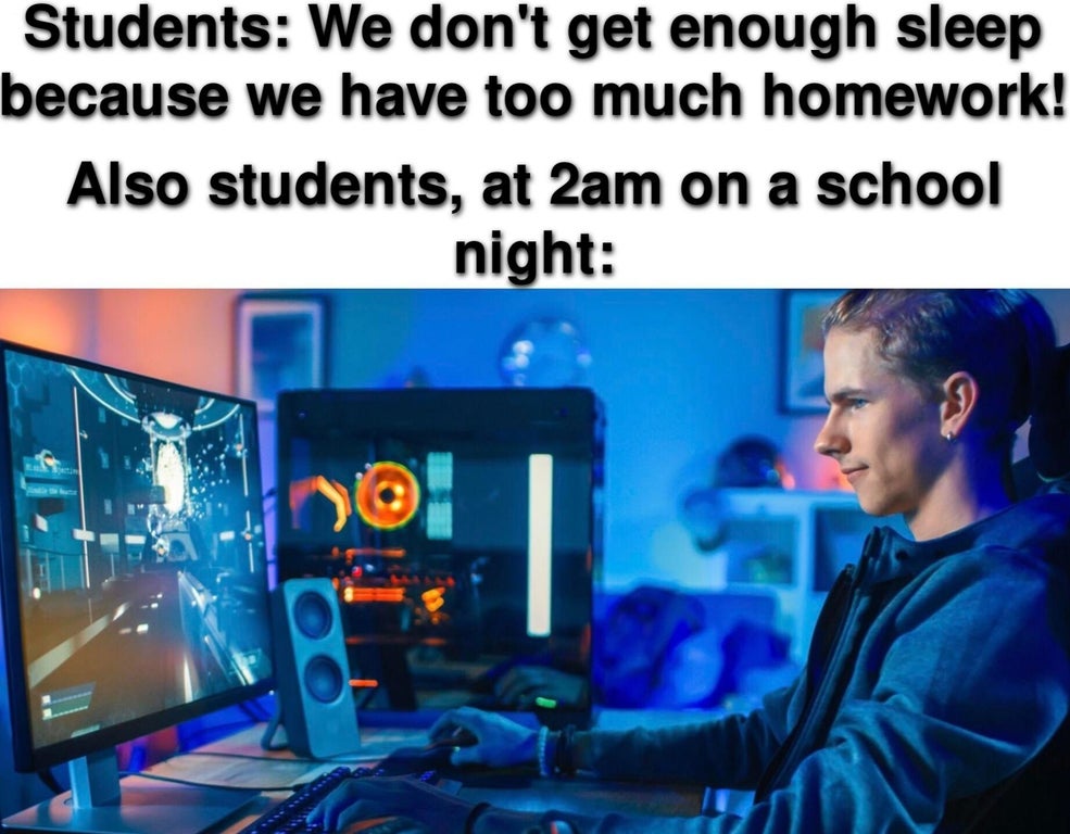 electronics - Students We don't get enough sleep because we have too much homework! Also students, at 2am on a school night 10