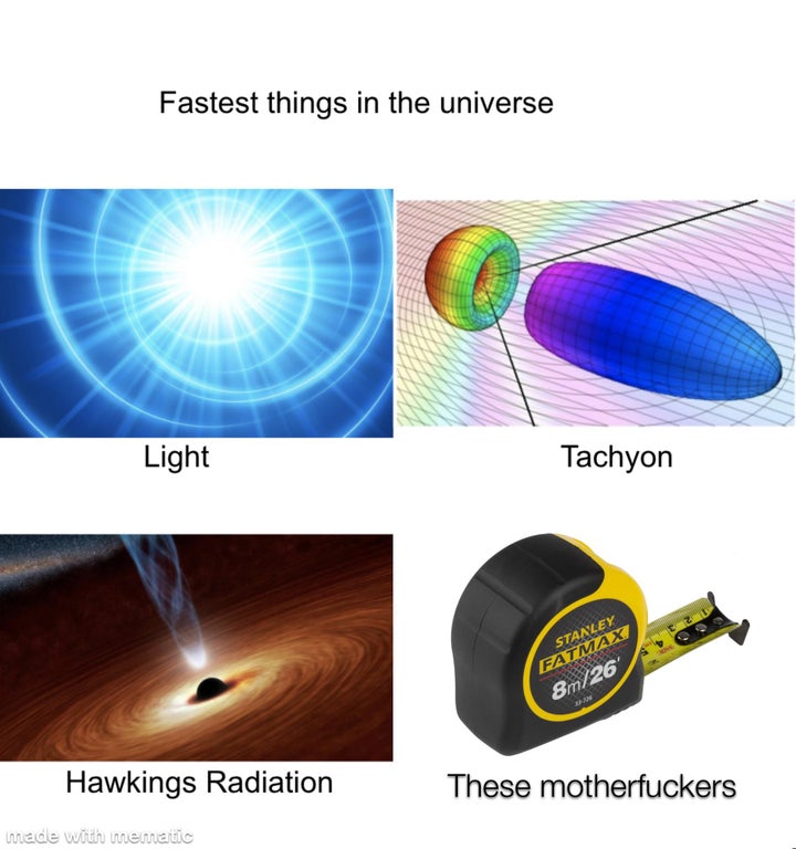 light - Fastest things in the universe Light Tachyon Stanley Fatmax 8m26 Hawkings Radiation These motherfuckers made with mematic