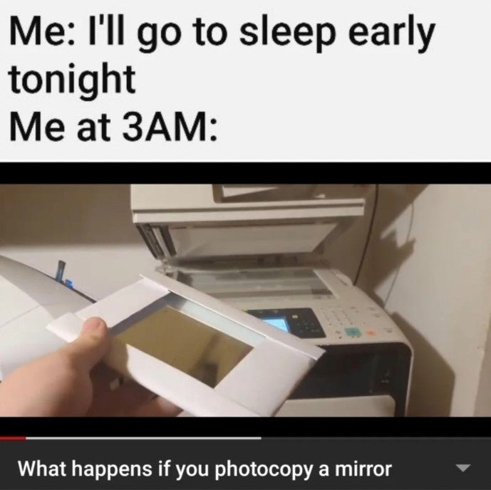 sleep what's that meme - Me I'll go to sleep early tonight Me at 3AM What happens if you photocopy a mirror