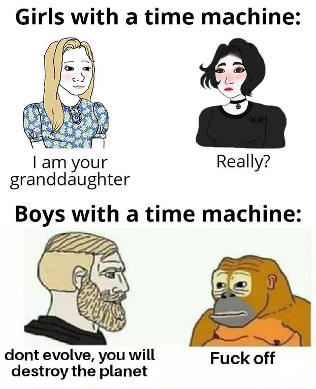 enfj memes - Girls with a time machine 6602 I am your Really? granddaughter Boys with a time machine dont evolve, you will destroy the planet Fuck off