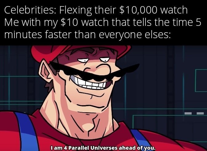 teachers copy vs the one they give you meme - Celebrities Flexing their $10,000 watch Me with my $10 watch that tells the time 5 minutes faster than everyone elses I am 4 Parallel Universes ahead of you.