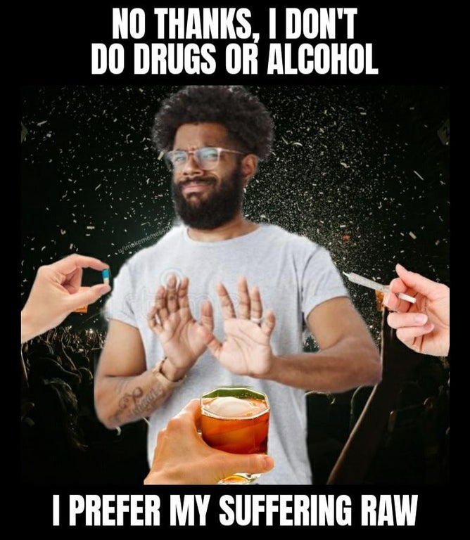 photo caption - No Thanks, I Don'T Do Drugs Or Alcohol utrinkemen I Prefer My Suffering Raw