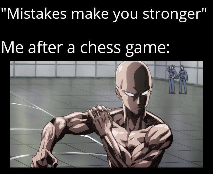 "Mistakes make you stronger" Me after a chess game
