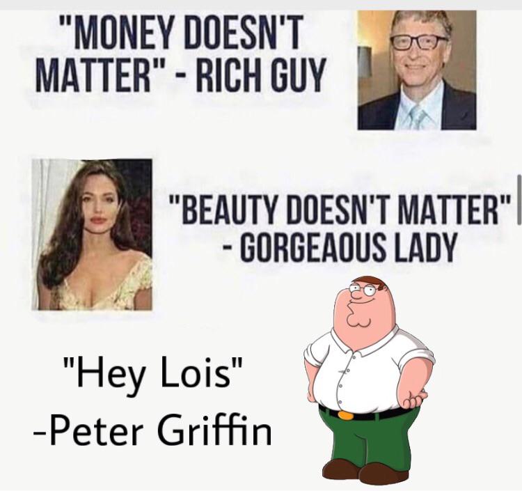 cartoon - "Money Doesn'T Matter" Rich Guy "Beauty Doesn'T Matter" Gorgeaous Lady "Hey Lois" Peter Griffin