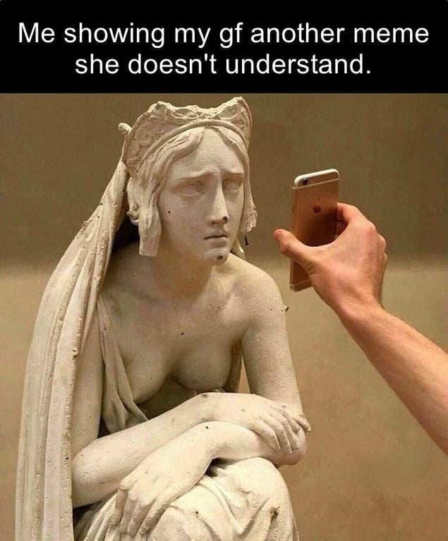 classical sculpture - Me showing my gf another meme she doesn't understand.