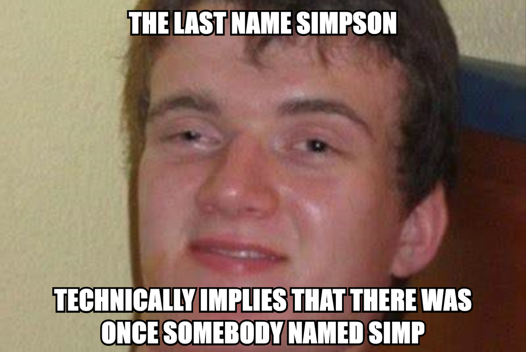 Internet meme - The Last Name Simpson Technically Implies That There Was Once Somebody Named Simp