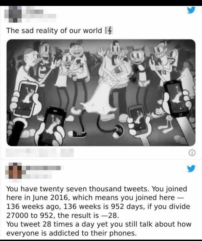 human behavior - The sad reality of our world You have twenty seven thousand tweets. You joined here in , which means you joined here 136 weeks ago, 136 weeks is 952 days, if you divide 27000 to 952, the result is 28. You tweet 28 times a day yet you stil