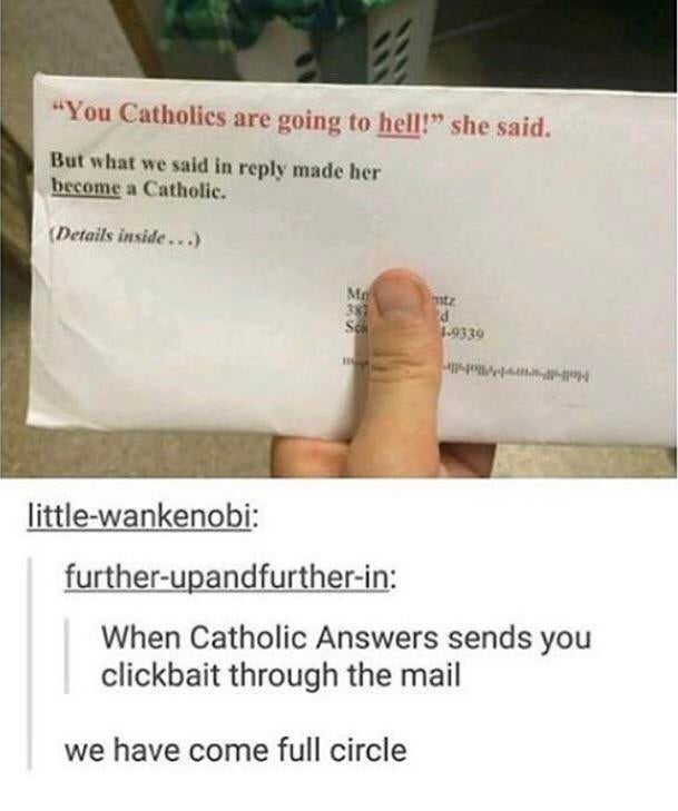 hand - "You Catholics are going to hell!" she said. But what we said in made her become a Catholic. Details inside... Ma 37 Sok antz d 1.9339 littlewankenobi furtherupandfurtherin When Catholic Answers sends you clickbait through the mail we have come ful