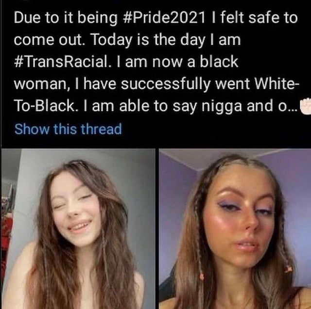 photo caption - Due to it being I felt safe to come out. Today is the day I am . I am now a black woman, I have successfully went White ToBlack. I am able to say nigga and o... Show this thread