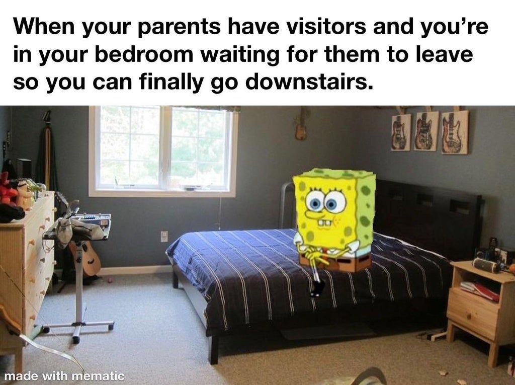 bedroom - When your parents have visitors and you're in your bedroom waiting for them to leave so you can finally go downstairs. made with mematic
