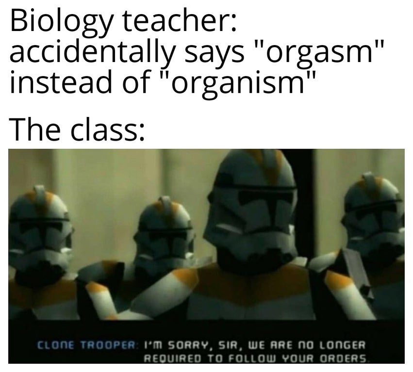 personal protective equipment - Biology teacher accidentally says "orgasm" instead of "organism" The class Clone Trooper I'M Sorry, Sir, We Are No Longer Required To Your Orders