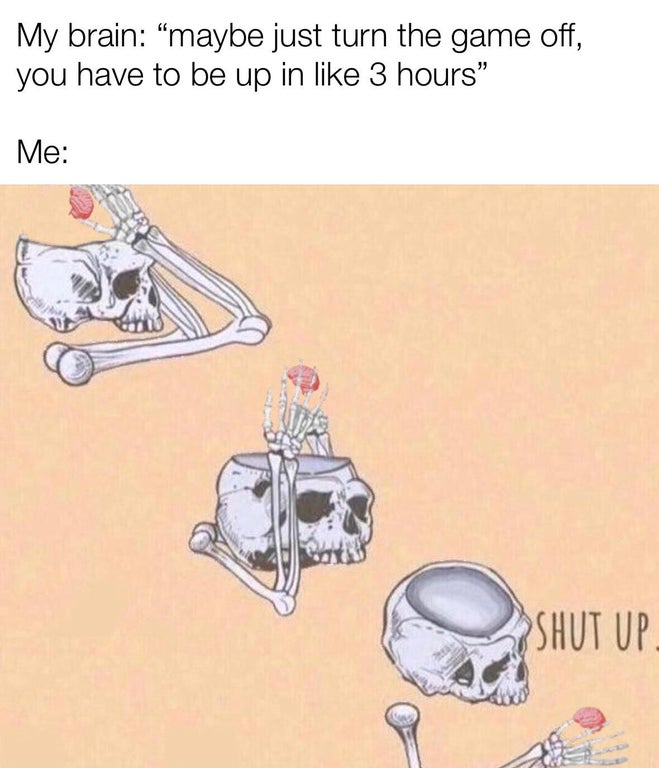 skeleton saying shut up to brain - My brain maybe just turn the game off, you have to be up in 3 hours" Me Shut Up