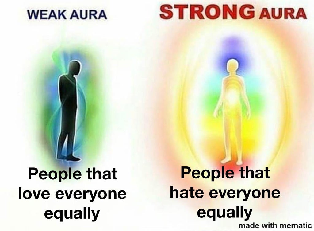 energy - Weak Aura Strong Aura People that love everyone equally People that hate everyone equally made with mematic