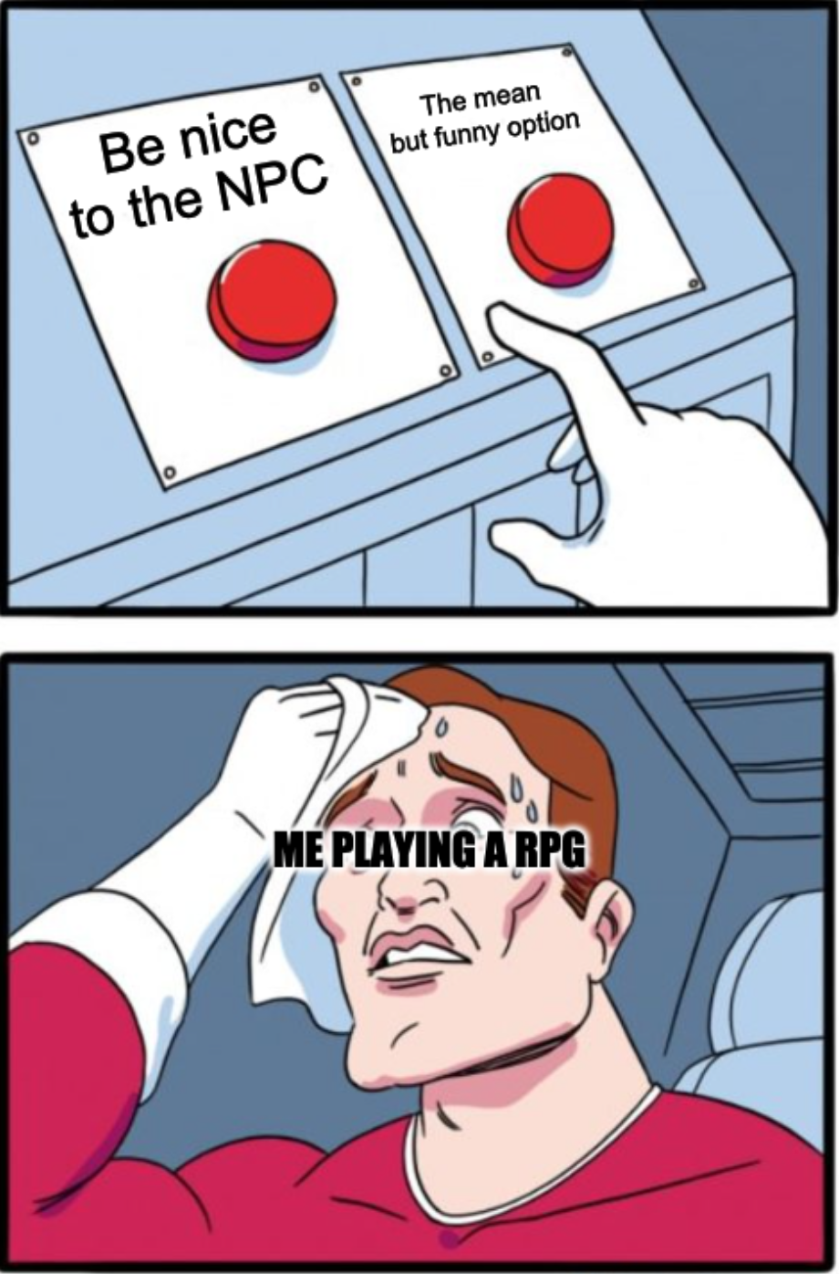daily struggle two buttons meme - The mean but funny option Be nice to the Npc 2 Me Playing A Rpg