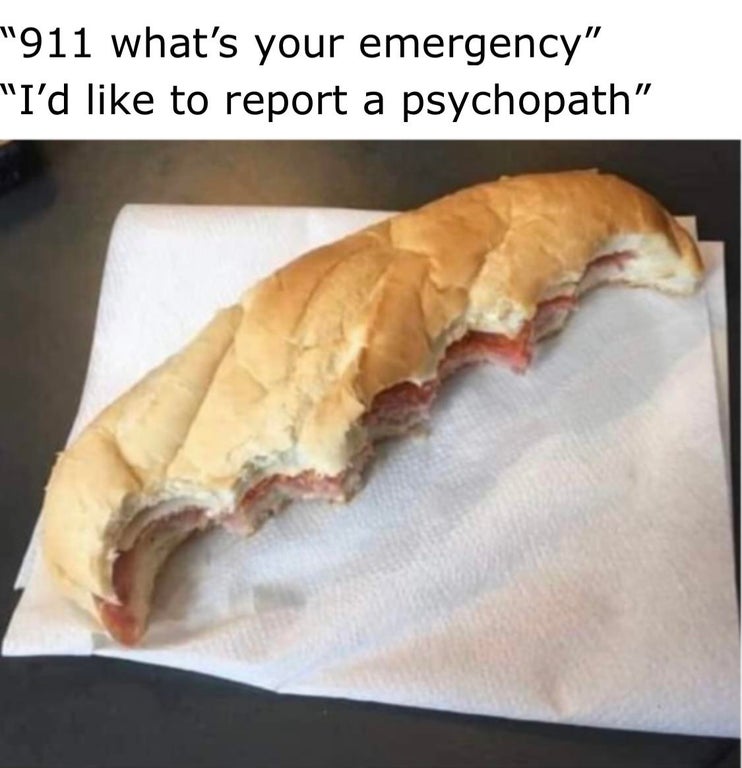 ate half my sandwich meme - '911 what's your emergency' 'I'd to report a psychopath'