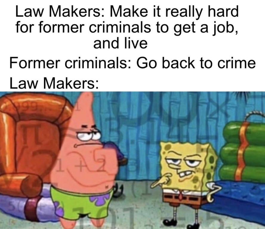 spongebob relationship memes - Law Makers Make it really hard for former criminals to get a job, and live Former criminals Go back to crime Law Makers 199 Lag 51
