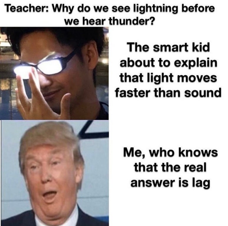 funny memes - do we see lightning before thunder meme - Teacher Why do we see lightning before we hear thunder? The smart kid about to explain that light moves faster than sound Me, who knows that the real answer is lag