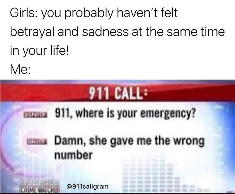 funny memes - document - Girls you probably haven't felt betrayal and sadness at the same time in your life! Me 911 Calle za 911, where is your emergency? ama Damn, she gave me the wrong number Die Watch