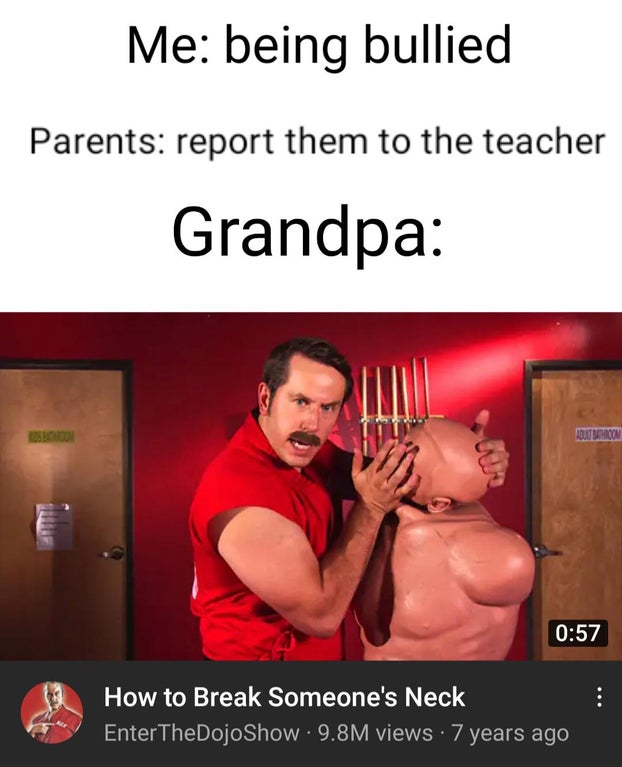 chuckles im in danger meme - Me being bullied Parents report them to the teacher Grandpa Out Bathroom How to Break Someone's Neck EnterTheDojoShow. 9.8M views 7 years ago