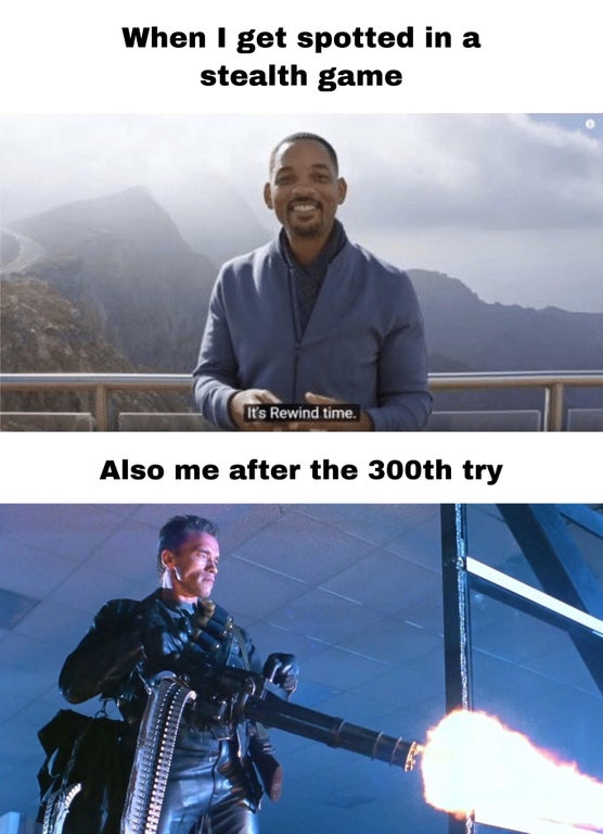 minigun terminator - When I get spotted in a stealth game It's Rewind time. Also me after the 300th try
