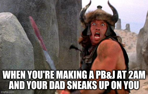 conan crom - When You'Re Making A Pb&J AT2AM And Your Dad Sneaks Up On You imgflip.com