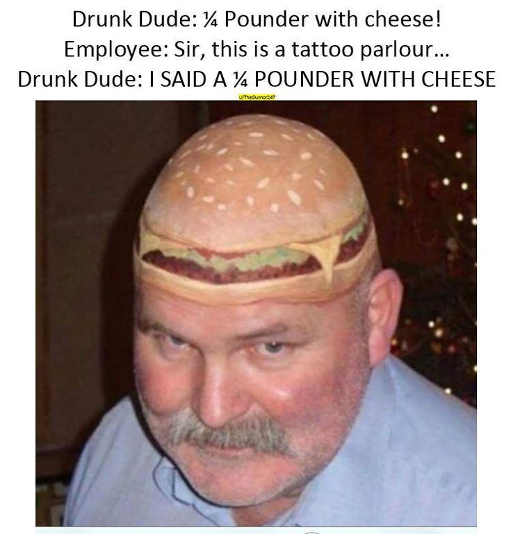 mcdonald's menu meme - Drunk Dude 14 Pounder with cheese! Employee Sir, this is a tattoo parlour... Drunk Dude I Said A % Pounder With Cheese Al Theuner27