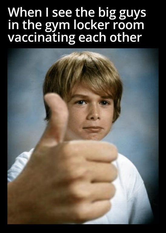 thumbs up crying meme - When I see the big guys in the gym locker room vaccinating each other