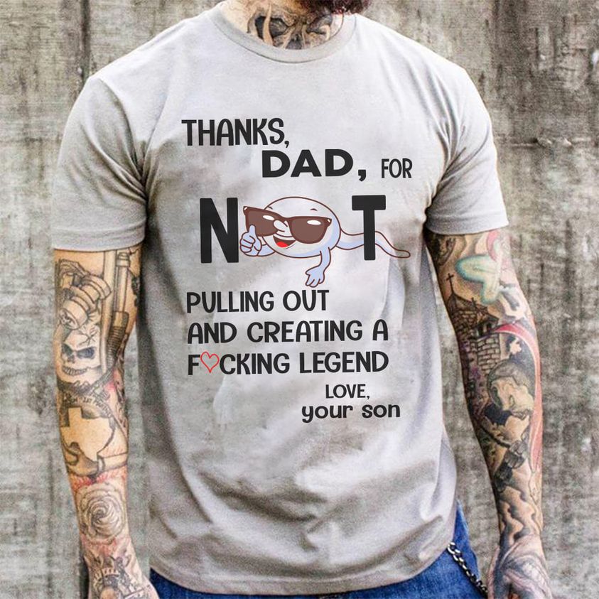 amazing dad belongs to happy father's day t shirt - Thanks, Dad, For Not Pulling Out And Creating A Fvcking Legend Love, your son
