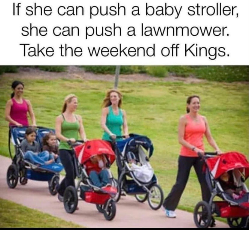 mums walking group - If she can push a baby stroller, she can push a lawnmower. Take the weekend off Kings.