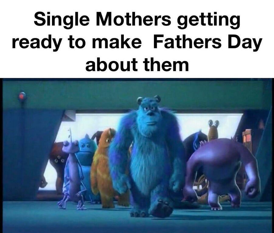monster inc me and the boys meme - Single Mothers getting ready to make Fathers Day about them