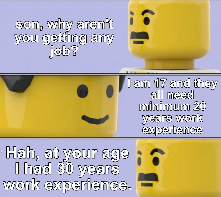 lego doctor meme - ia son, why aren't you getting any job? I am 17 and they all need minimum 20 years work experience Hah, at your age I had 30 years work experience.