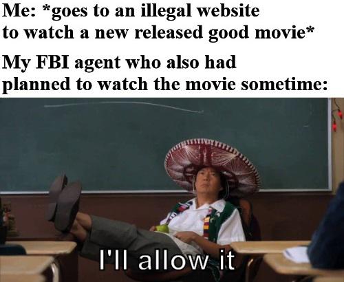 dank memes and pics - anime memes - Me goes to an illegal website to watch a new released good movie My Fbi agent who also had planned to watch the movie sometime I'll allow it