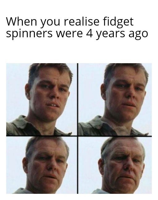 dank memes and pics - man getting old meme - When you realise fidget spinners were 4 years ago