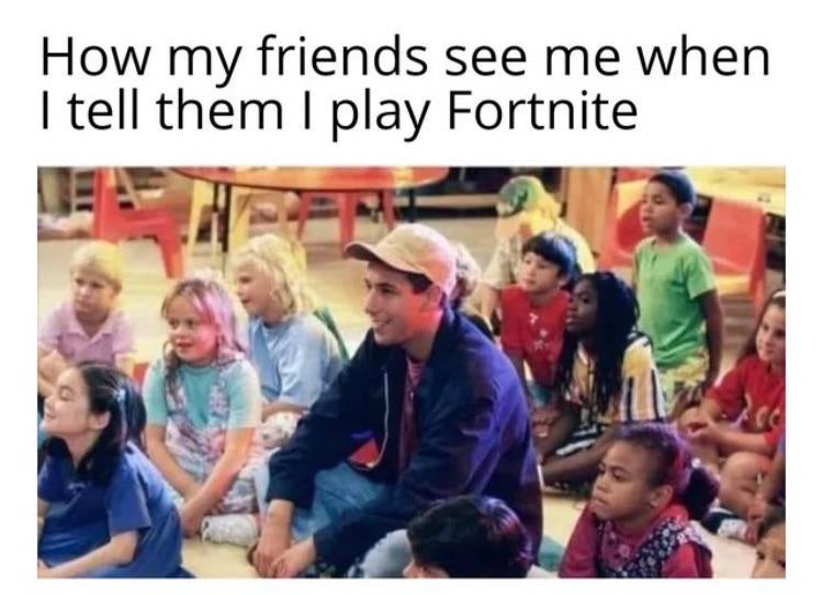 dank memes and pics - people over the age of 20 logging into tiktok - How my friends see me when I tell them I play Fortnite