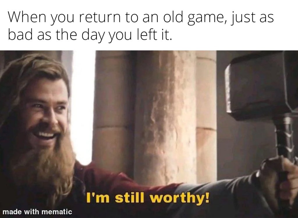 dank memes and pics - still got it meme - When you return to an old game, just as bad as the day you left it. I'm still worthy! made with mematic