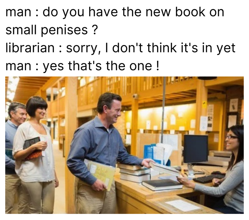 small di k meme - man do you have the new book on small penises ? librarian sorry, I don't think it's in yet man yes that's the one !