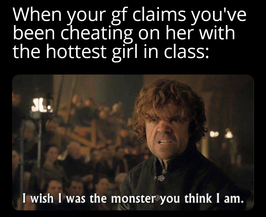 photo caption - When your gf claims you've been cheating on her with the hottest girl in class I wish I was the monster you think I am.