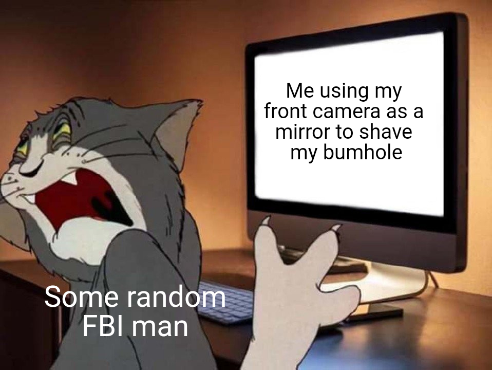 tom computer meme - Me using my front camera as a mirror to shave my bumhole Some random Fbi man