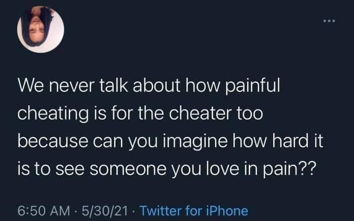 We never talk about how painful cheating is for the cheater too because can you imagine how hard it is to see someone you love in pain?? 53021. Twitter for iPhone
