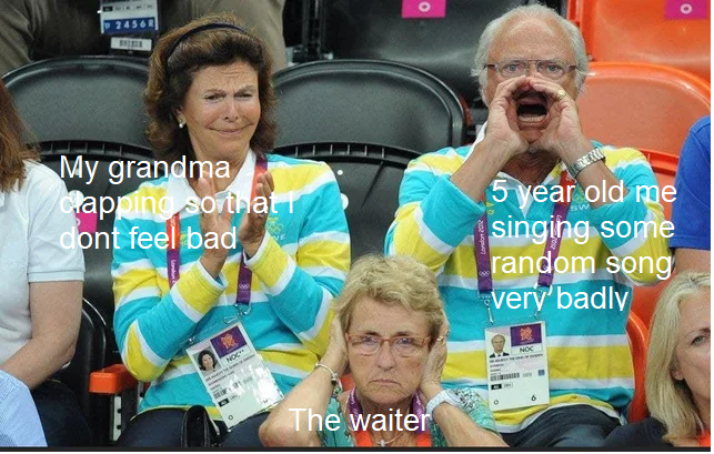 swedish king meme - o O 24563 My grandma Clapping, so that dont feel bad 5 year old me singing some random song very'badly The waiter