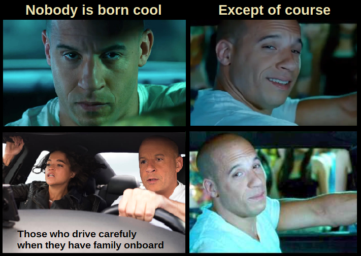 dank memes and pics - vin diesel tokyo drift - Nobody is born cool Except of course Those who drive carefuly when they have family onboard