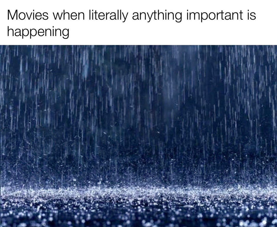 dank memes and pics - rain dropping - Movies when literally anything important is happening