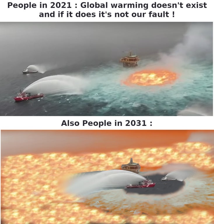 dank memes and pics - water - People in 2021 Global warming doesn't exist and if it does it's not our fault ! Also People in 2031