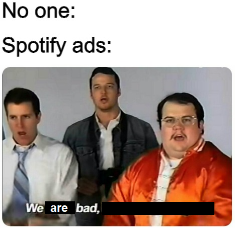 dank memes - we were bad now we re good gif - No one Spotify ads We are bad,