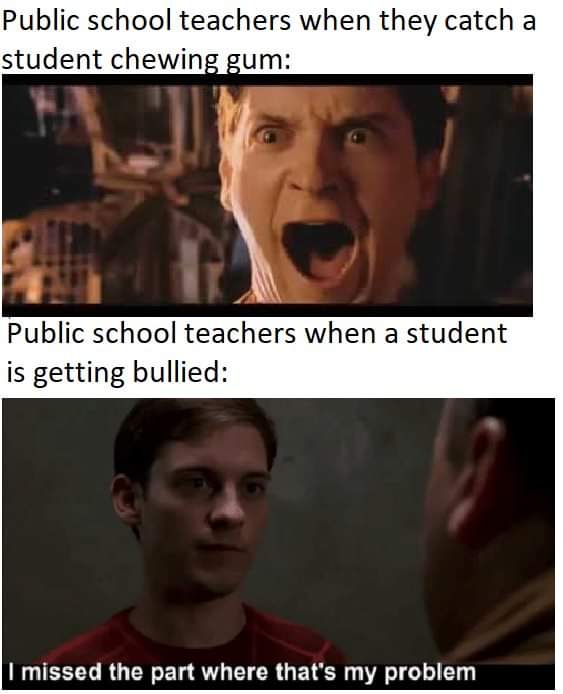 dank memes - photo caption - Public school teachers when they catch a student chewing gum Public school teachers when a student is getting bullied I missed the part where that's my problem
