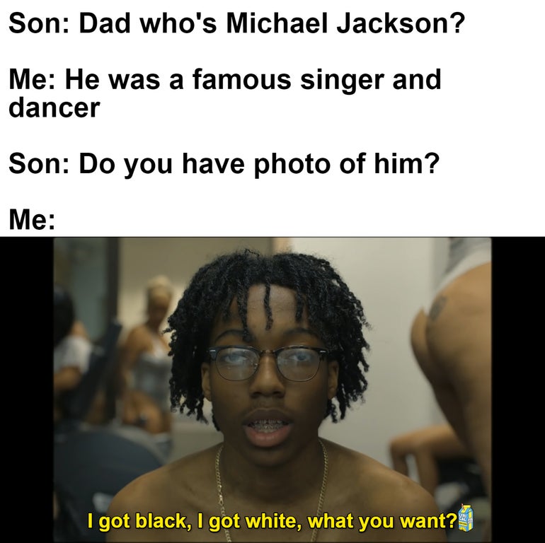 dank memes - hairstyle - Son Dad who's Michael Jackson? Me He was a famous singer and dancer Son Do you have photo of him? Me I got black, I got white, what you want?