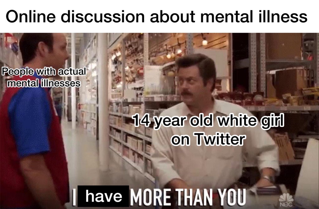dank memes - photo caption - Online discussion about mental illness People with actual mental illnesses 14 year old white girl on Twitter have More Than You Nbc