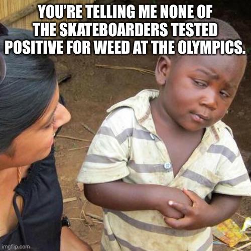 dank memes - ru serious meme - You'Re Telling Me None Of The Skateboarders Tested Positive For Weed At The Olympics. imgflip.com