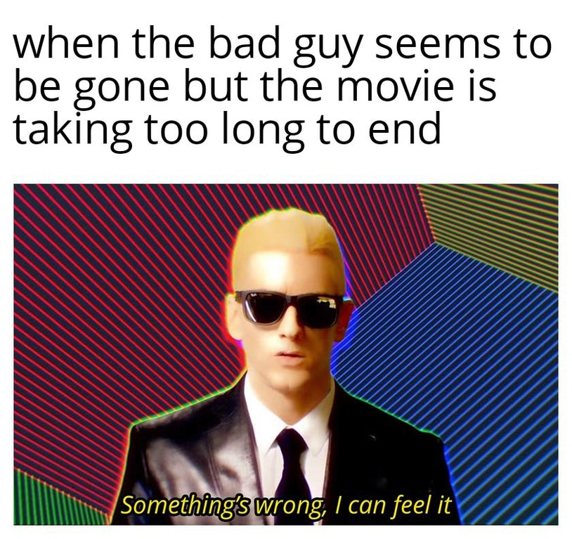 doesn t feel right meme - when the bad guy seems to be gone but the movie is taking too long to end Something's wrong, I can feel it