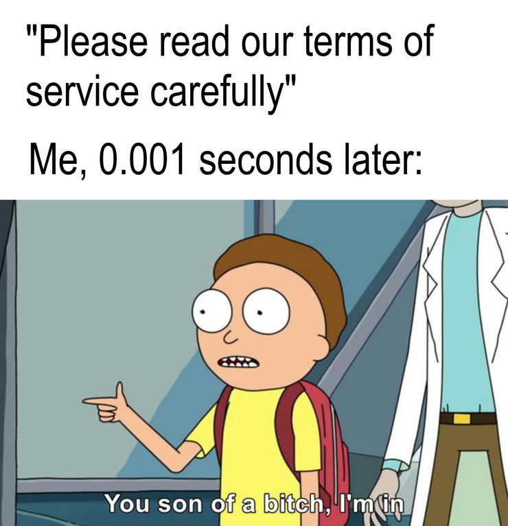 placebo meme - "Please read our terms of service carefully" Me, 0.001 seconds later You son of a bitch, 'I'm in